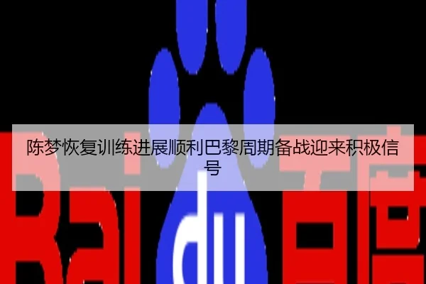 陈梦恢复训练进展顺利巴黎周期备战迎来积极信号