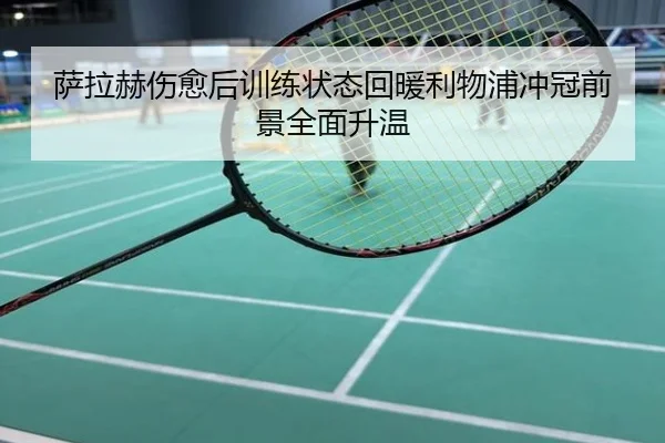 萨拉赫伤愈后训练状态回暖利物浦冲冠前景全面升温